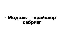  › Модель ­ крайслер   себринг